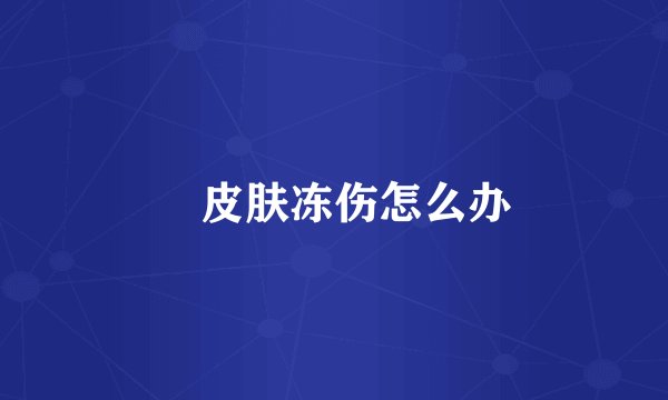 	皮肤冻伤怎么办