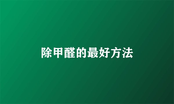 除甲醛的最好方法