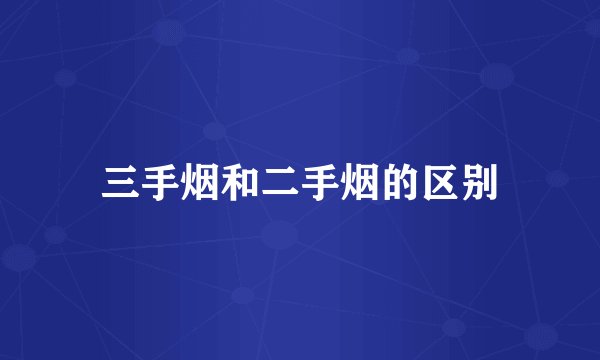 三手烟和二手烟的区别