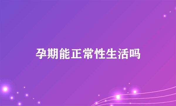 孕期能正常性生活吗