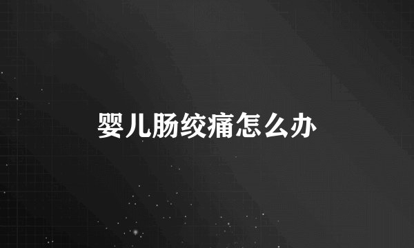 婴儿肠绞痛怎么办