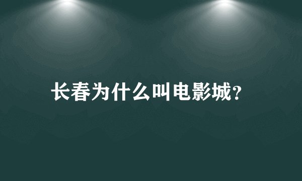 长春为什么叫电影城？