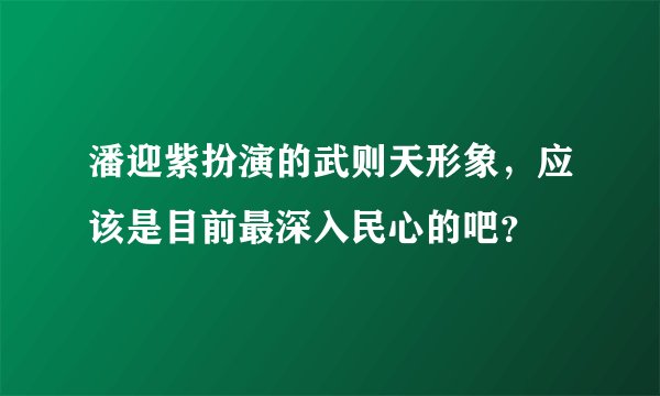 潘迎紫扮演的武则天形象，应该是目前最深入民心的吧？