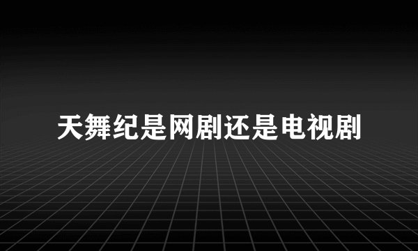 天舞纪是网剧还是电视剧