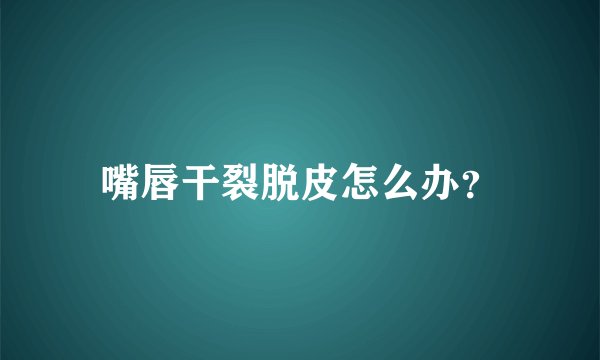 嘴唇干裂脱皮怎么办？