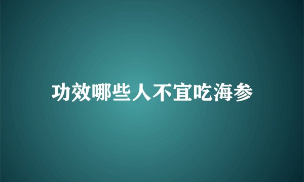 功效哪些人不宜吃海参