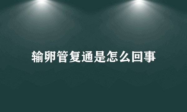 输卵管复通是怎么回事