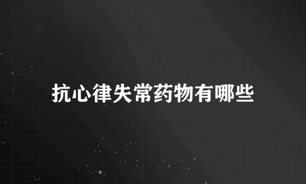 抗心律失常药物有哪些