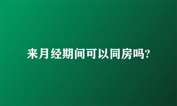 来月经期间可以同房吗?