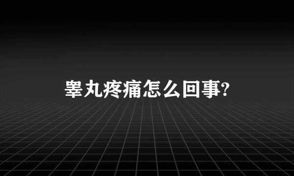 睾丸疼痛怎么回事?