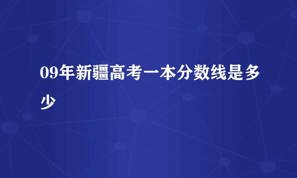 09年新疆高考一本分数线是多少
