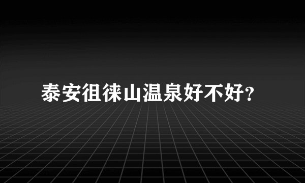 泰安徂徕山温泉好不好？