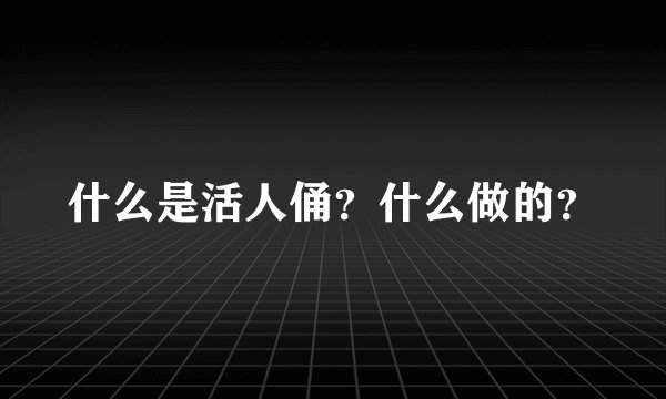什么是活人俑？什么做的？