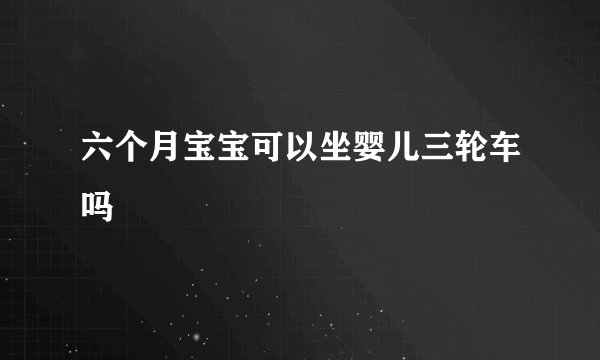 六个月宝宝可以坐婴儿三轮车吗