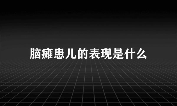 脑瘫患儿的表现是什么