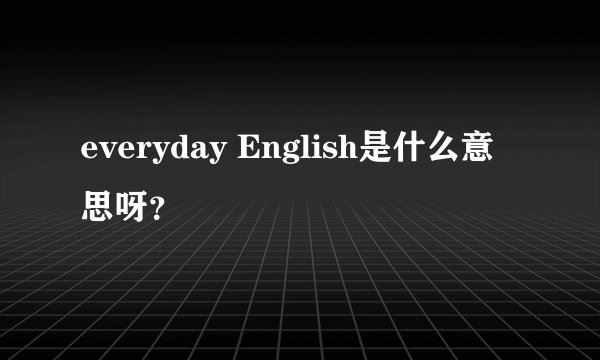 everyday English是什么意思呀？