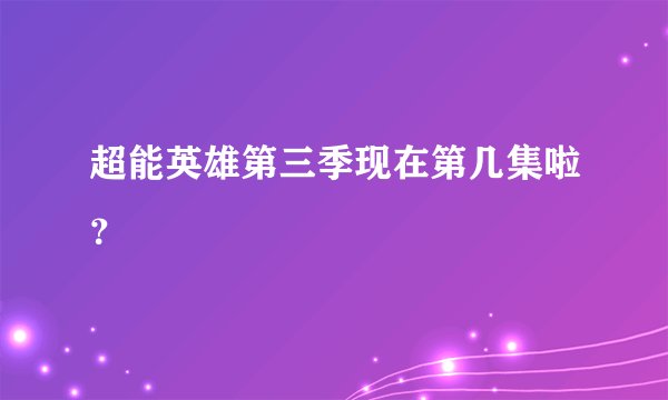 超能英雄第三季现在第几集啦？