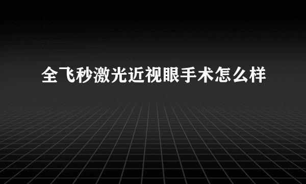 全飞秒激光近视眼手术怎么样