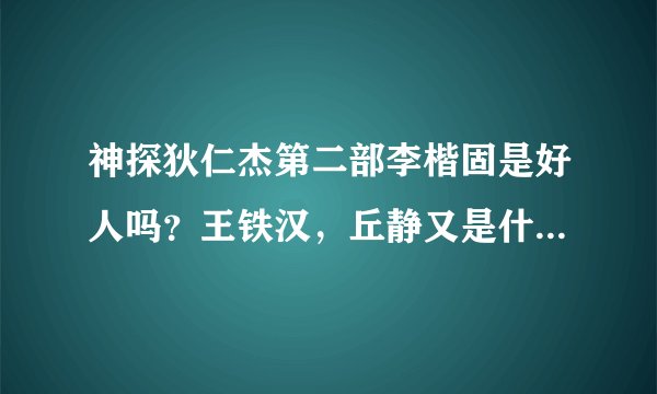 神探狄仁杰第二部李楷固是好人吗?王铁汉,丘静又是什么身份?