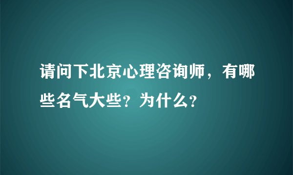 请问下北京心理咨询师，有哪些名气大些？为什么？