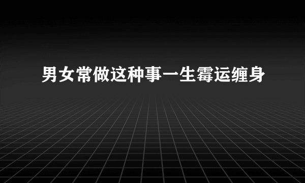 男女常做这种事一生霉运缠身