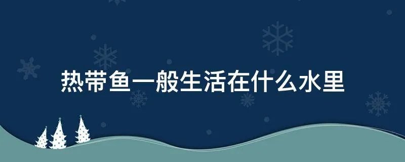 热带鱼一般生活在什么水里