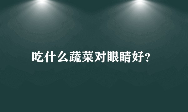 吃什么蔬菜对眼睛好？
