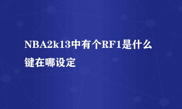 NBA2k13中有个RF1是什么键在哪设定