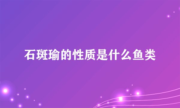 石斑瑜的性质是什么鱼类