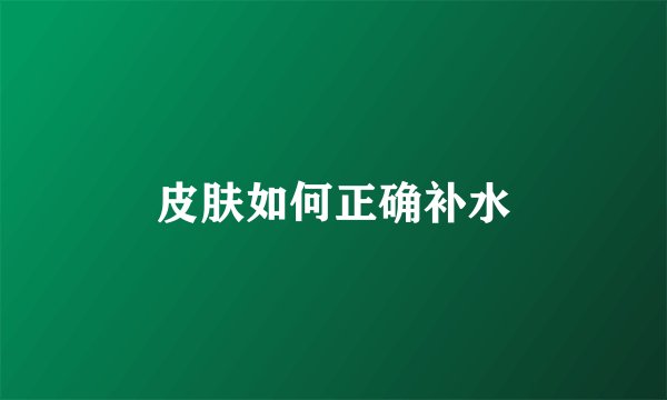 皮肤如何正确补水