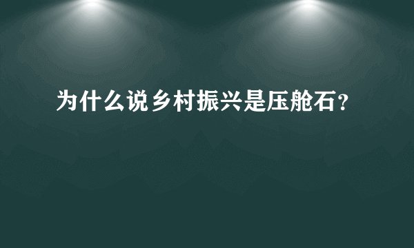 为什么说乡村振兴是压舱石？