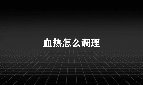 血热怎么调理