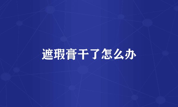 遮瑕膏干了怎么办