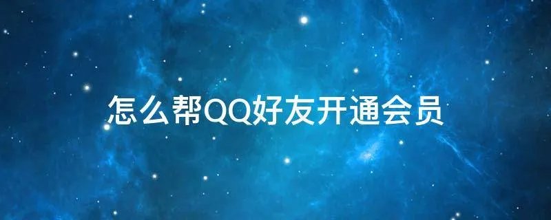 怎么帮QQ好友开通会员