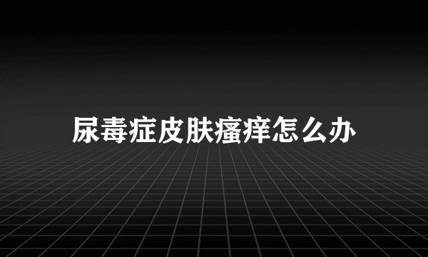 尿毒症皮肤瘙痒怎么办