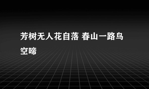 芳树无人花自落 春山一路鸟空啼