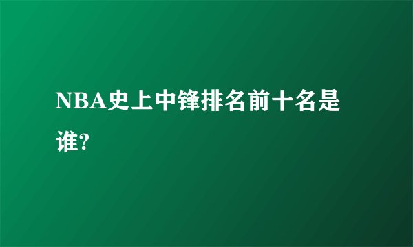 NBA史上中锋排名前十名是谁?