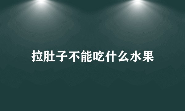 拉肚子不能吃什么水果