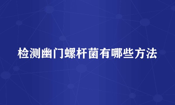 检测幽门螺杆菌有哪些方法