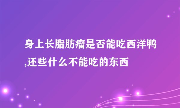 身上长脂肪瘤是否能吃西洋鸭,还些什么不能吃的东西