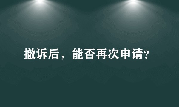 撤诉后，能否再次申请？