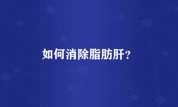 如何消除脂肪肝？