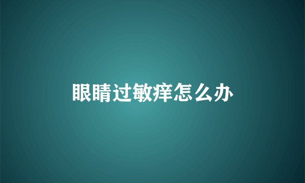眼睛过敏痒怎么办