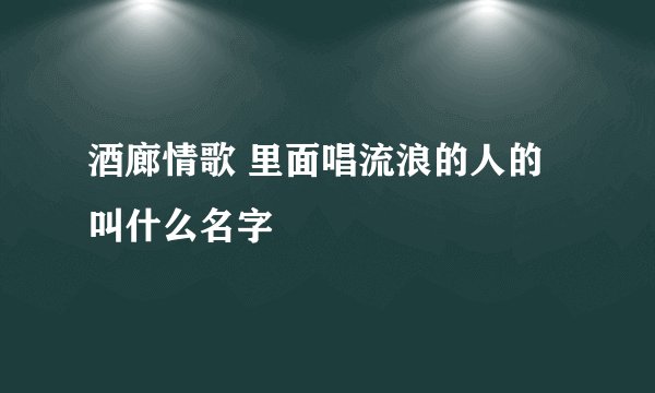 酒廊情歌 里面唱流浪的人的叫什么名字