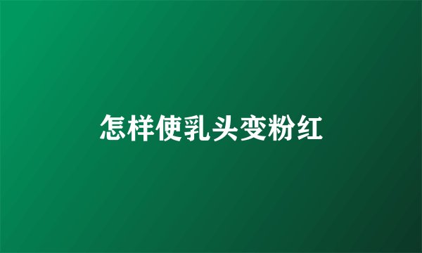 怎样使乳头变粉红