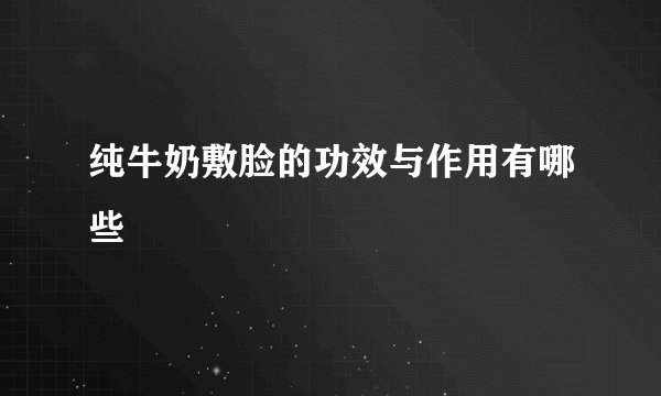 纯牛奶敷脸的功效与作用有哪些