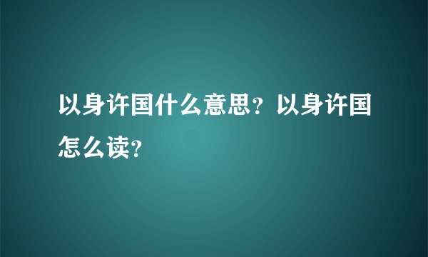 以身许国什么意思？以身许国怎么读？