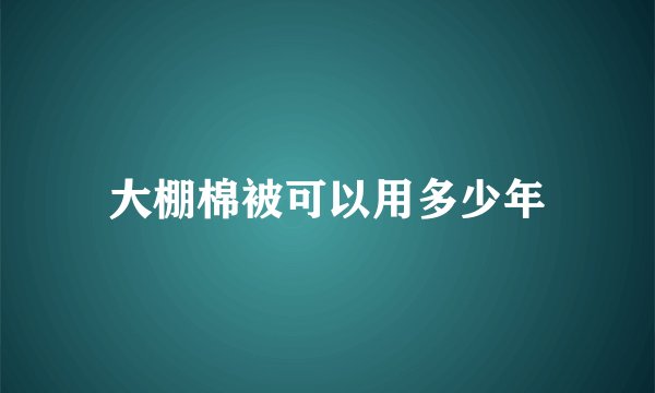 大棚棉被可以用多少年