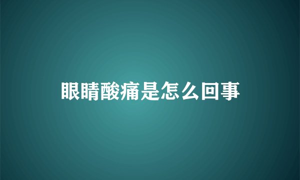 眼睛酸痛是怎么回事