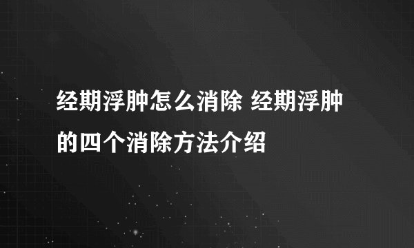 经期浮肿怎么消除 经期浮肿的四个消除方法介绍